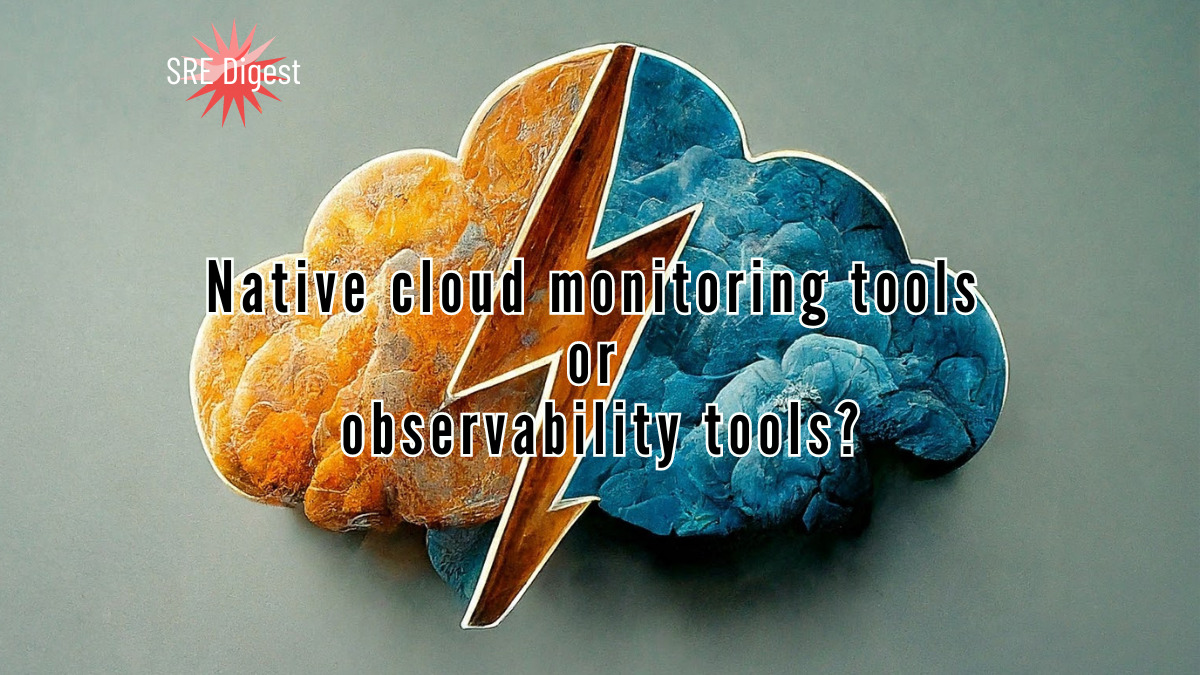 Native cloud monitoring tools or observability tools?