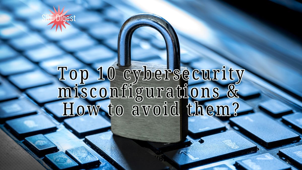 Top 10 cybersecurity misconfigurations and how to avoid them